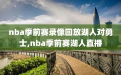 nba季前赛录像回放湖人对勇士,nba季前赛湖人直播