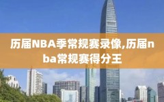 历届NBA季常规赛录像,历届nba常规赛得分王