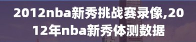 2012nba新秀挑战赛录像,2012年nba新秀体测数据