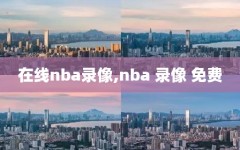 在线nba录像,nba 录像 免费