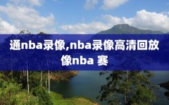 通nba录像,nba录像高清回放像nba 赛