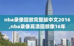 nba录像回放完整版中文2016,nba录像高清回放像16年