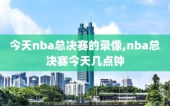 今天nba总决赛的录像,nba总决赛今天几点钟