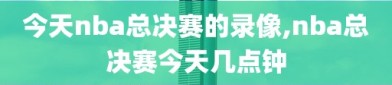 今天nba总决赛的录像,nba总决赛今天几点钟