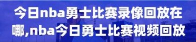 今日nba勇士比赛录像回放在哪,nba今日勇士比赛视频回放