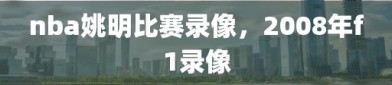 nba姚明比赛录像，2008年f1录像