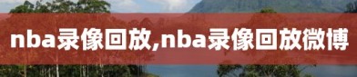 nba录像回放,nba录像回放微博