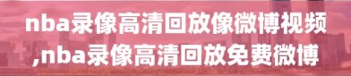 nba录像高清回放像微博视频,nba录像高清回放免费微博