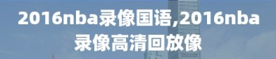 2016nba录像国语,2016nba录像高清回放像