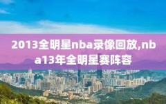 2013全明星nba录像回放,nba13年全明星赛阵容