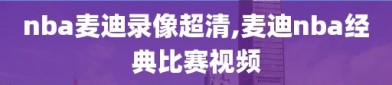 nba麦迪录像超清,麦迪nba经典比赛视频