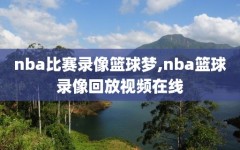 nba比赛录像篮球梦,nba篮球录像回放视频在线