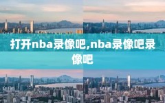 打开nba录像吧,nba录像吧录像吧