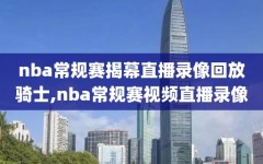 nba常规赛揭幕直播录像回放骑士,nba常规赛视频直播录像