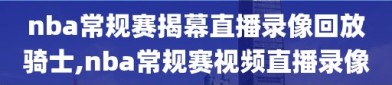 nba常规赛揭幕直播录像回放骑士,nba常规赛视频直播录像