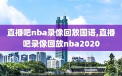 直播吧nba录像回放国语,直播吧录像回放nba2020