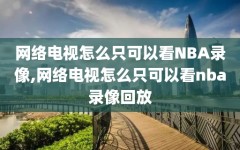 网络电视怎么只可以看NBA录像,网络电视怎么只可以看nba录像回放