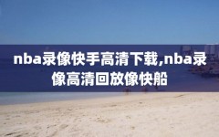 nba录像快手高清下载,nba录像高清回放像快船