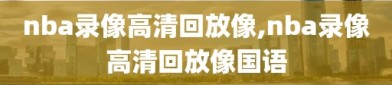 nba录像高清回放像,nba录像高清回放像国语