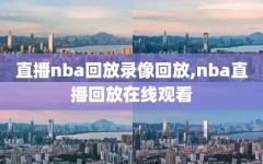 直播nba回放录像回放,nba直播回放在线观看