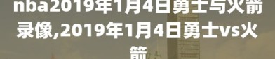 nba2019年1月4日勇士与火箭录像,2019年1月4日勇士vs火箭