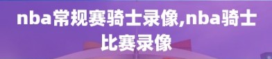 nba常规赛骑士录像,nba骑士比赛录像