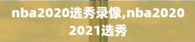 nba2020选秀录像,nba20202021选秀