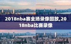 2018nba赛全场录像回放,2018nba比赛录像