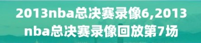 2013nba总决赛录像6,2013nba总决赛录像回放第7场