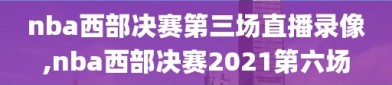 nba西部决赛第三场直播录像,nba西部决赛2021第六场