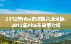 2012年nba东决第六场录像,2012年nba东决第七场