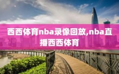 西西体育nba录像回放,nba直播西西体育