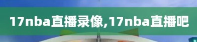 17nba直播录像,17nba直播吧