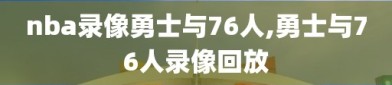 nba录像勇士与76人,勇士与76人录像回放