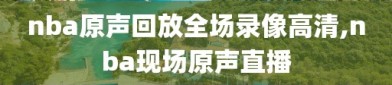 nba原声回放全场录像高清,nba现场原声直播