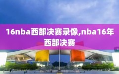 16nba西部决赛录像,nba16年西部决赛