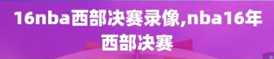 16nba西部决赛录像,nba16年西部决赛