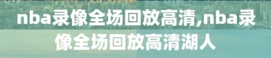 nba录像全场回放高清,nba录像全场回放高清湖人