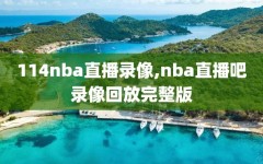 114nba直播录像,nba直播吧录像回放完整版