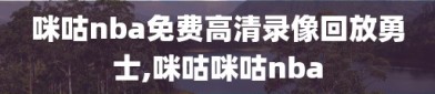 咪咕nba免费高清录像回放勇士,咪咕咪咕nba