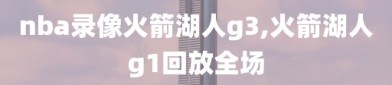 nba录像火箭湖人g3,火箭湖人g1回放全场