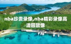 nba珍贵录像,nba精彩录像高清回放像