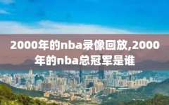 2000年的nba录像回放,2000年的nba总冠军是谁