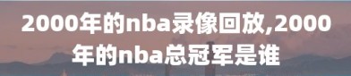 2000年的nba录像回放,2000年的nba总冠军是谁