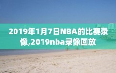 2019年1月7日NBA的比赛录像,2019nba录像回放