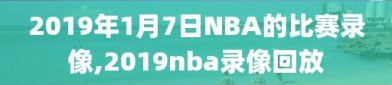 2019年1月7日NBA的比赛录像,2019nba录像回放