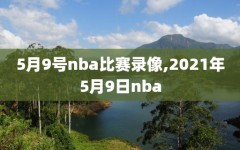 5月9号nba比赛录像,2021年5月9日nba