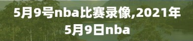 5月9号nba比赛录像,2021年5月9日nba