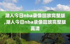 湖人今日nba录像回放完整版,湖人今日nba录像回放完整版高清