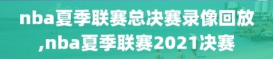 nba夏季联赛总决赛录像回放,nba夏季联赛2021决赛